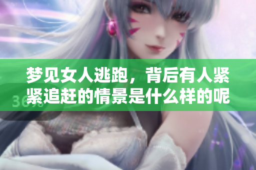 梦见女人逃跑，背后有人紧紧追赶的情景是什么样的呢