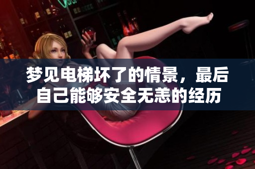 梦见电梯坏了的情景，最后自己能够安全无恙的经历