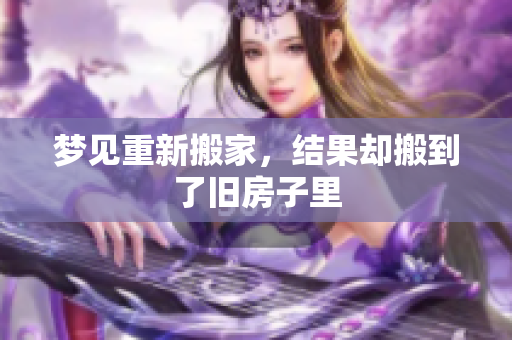 梦见重新搬家，结果却搬到了旧房子里