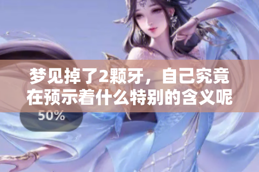 梦见掉了2颗牙，自己究竟在预示着什么特别的含义呢