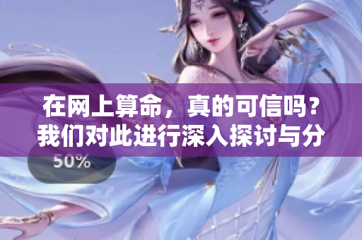 在网上算命，真的可信吗？我们对此进行深入探讨与分析。