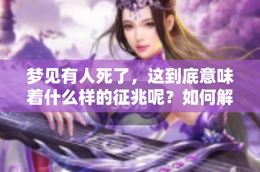 梦见有人死了，这到底意味着什么样的征兆呢？如何解读这样的梦境呢？