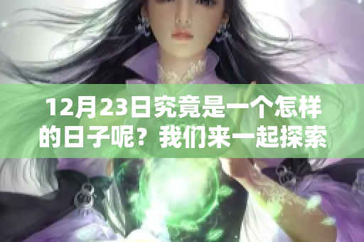 12月23日究竟是一个怎样的日子呢？我们来一起探索一下吧！
