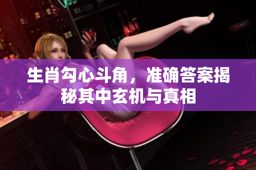 生肖勾心斗角，准确答案揭秘其中玄机与真相