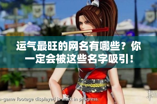 运气最旺的网名有哪些？你一定会被这些名字吸引！
