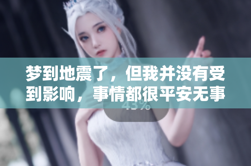 梦到地震了，但我并没有受到影响，事情都很平安无事