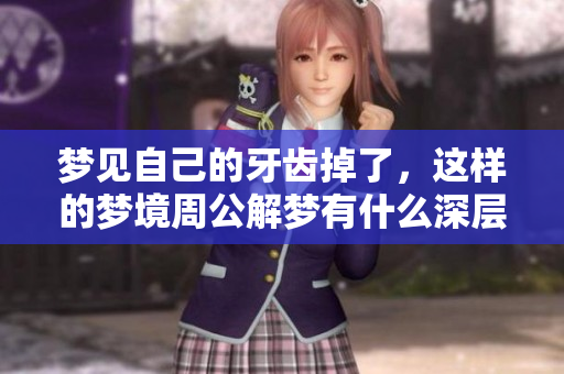 梦见自己的牙齿掉了，这样的梦境周公解梦有什么深层含义呢