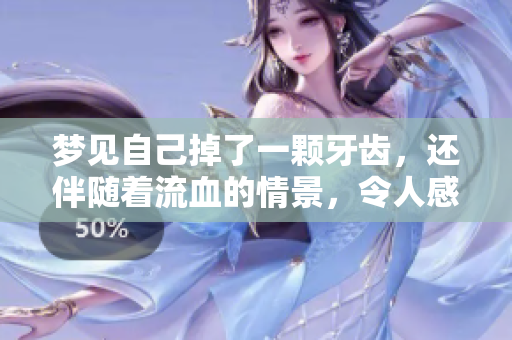 梦见自己掉了一颗牙齿，还伴随着流血的情景，令人感到不安