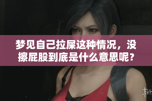 梦见自己拉屎这种情况，没擦**到底是什么意思呢？