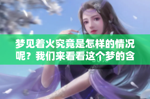 梦见着火究竟是怎样的情况呢？我们来看看这个梦的含义。