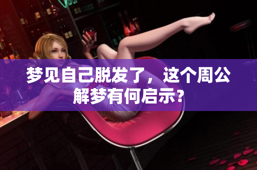 梦见自己脱发了，这个周公解梦有何启示？
