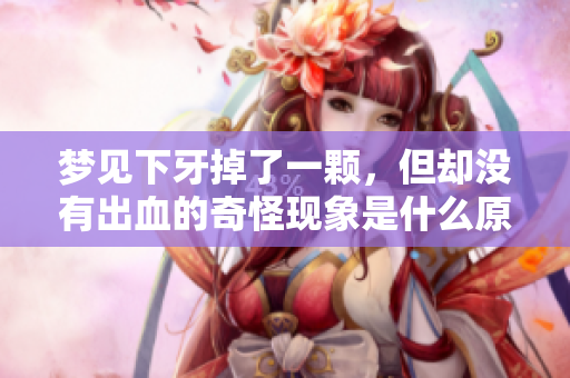 梦见下牙掉了一颗，但却没有出血的奇怪现象是什么原因呢