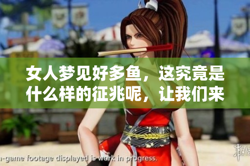 女人梦见好多鱼，这究竟是什么样的征兆呢，让我们来一起探索一下。