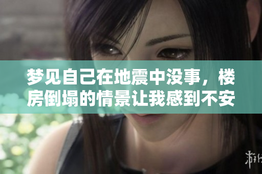 梦见自己在地震中没事，楼房倒塌的情景让我感到不安
