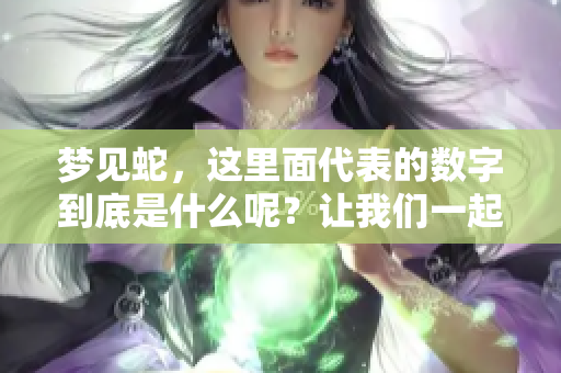 梦见蛇，这里面代表的数字到底是什么呢？让我们一起来探讨一下吧。