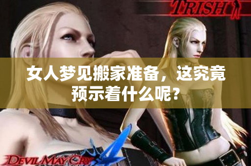 女人梦见搬家准备，这究竟预示着什么呢？