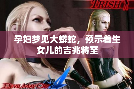 孕妇梦见大蟒蛇，预示着生女儿的吉兆将至