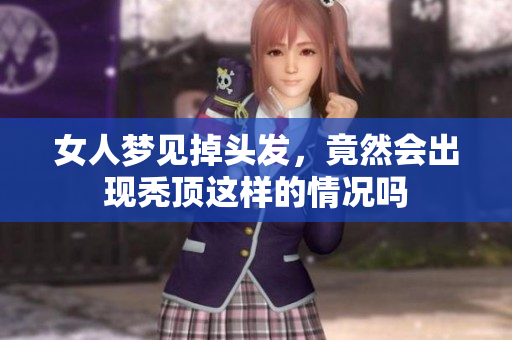女人梦见掉头发，竟然会出现秃顶这样的情况吗