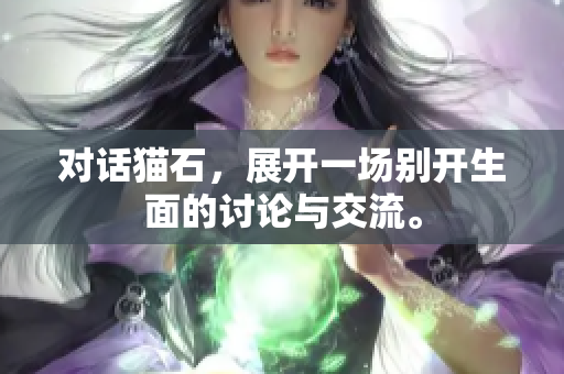 对话猫石，展开一场别开生面的讨论与交流。
