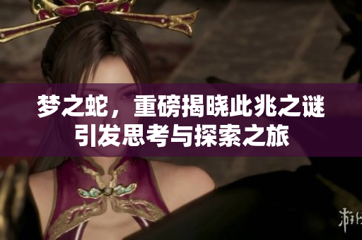 梦之蛇，重磅揭晓此兆之谜引发思考与探索之旅