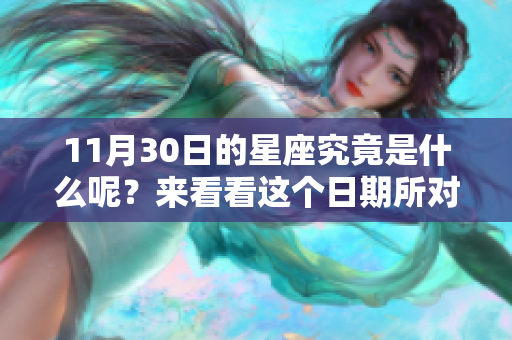 11月30日的星座究竟是什么呢？来看看这个日期所对应的星座吧！