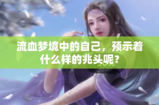 流血梦境中的自己，预示着什么样的兆头呢？