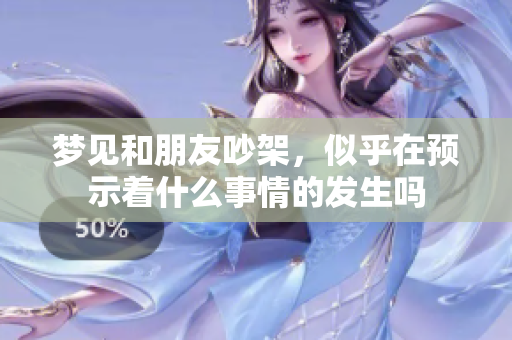 梦见和朋友吵架，似乎在预示着什么事情的发生吗