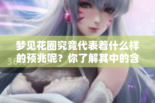 梦见花圈究竟代表着什么样的预兆呢？你了解其中的含义吗？