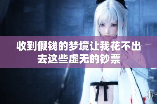 收到假钱的梦境让我花不出去这些虚无的钞票