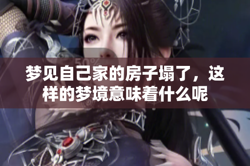 梦见自己家的房子塌了，这样的梦境意味着什么呢