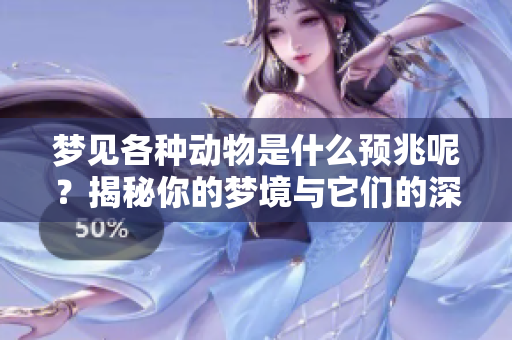 梦见各种动物是什么预兆呢？揭秘你的梦境与它们的深刻联系