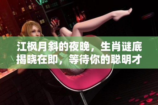 江枫月斜的夜晚，生肖谜底揭晓在即，等待你的聪明才智解答。