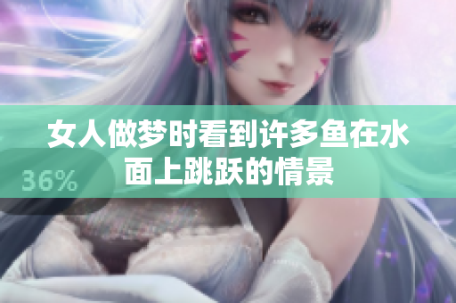 女人做梦时看到许多鱼在水面上跳跃的情景
