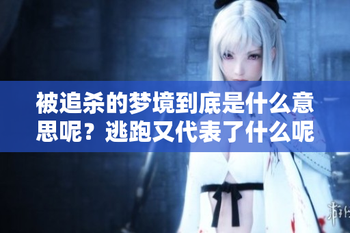 被追杀的梦境到底是什么意思呢？逃跑又代表了什么呢？