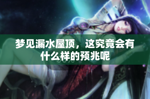 梦见漏水屋顶，这究竟会有什么样的预兆呢