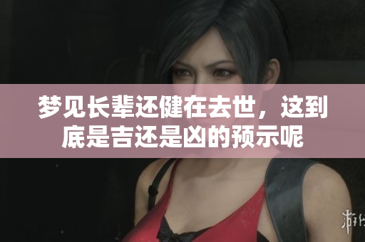 梦见长辈还健在去世，这到底是吉还是凶的预示呢