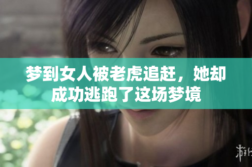 梦到女人被老虎追赶，她却成功逃跑了这场梦境