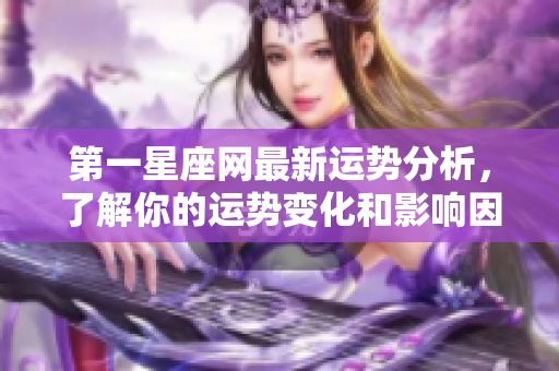 第一星座网最新运势分析，了解你的运势变化和影响因素