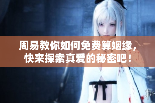 周易教你如何免费算姻缘，快来探索真爱的秘密吧！