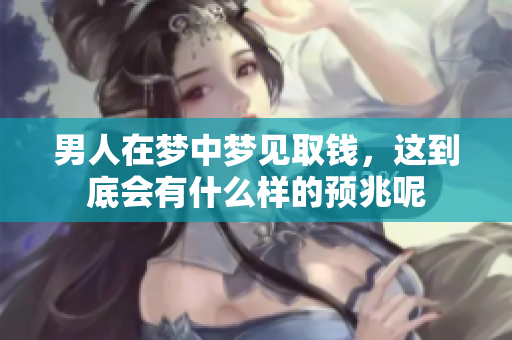 男人在梦中梦见取钱，这到底会有什么样的预兆呢