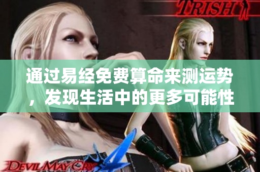通过易经免费算命来测运势，发现生活中的更多可能性与机遇