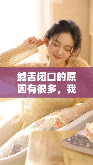 缄舌闭口的原因有很多，我们来一起探讨一下相关情况