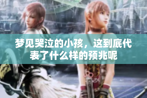 梦见哭泣的小孩，这到底代表了什么样的预兆呢