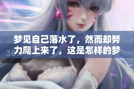 梦见自己落水了，然而却努力爬上来了，这是怎样的梦境体验呢