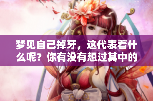 梦见自己掉牙，这代表着什么呢？你有没有想过其中的含义？