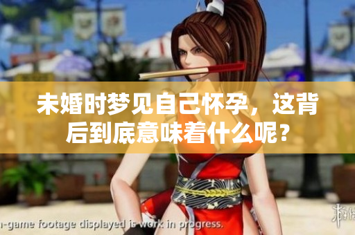 未婚时梦见自己怀孕，这背后到底意味着什么呢？