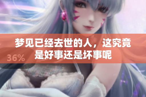 梦见已经去世的人，这究竟是好事还是坏事呢