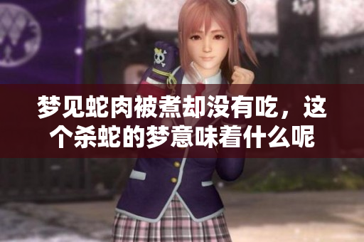 梦见蛇肉被煮却没有吃，这个杀蛇的梦意味着什么呢