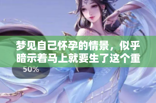 梦见自己怀孕的情景，似乎暗示着马上就要生了这个重要时刻