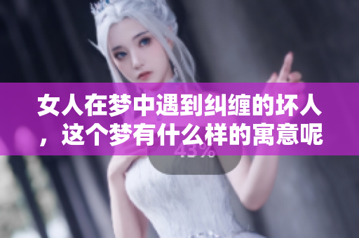女人在梦中遇到纠缠的坏人，这个梦有什么样的寓意呢
